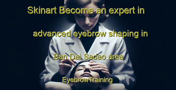 Skinart Become an expert in advanced eyebrow shaping in Ban Dai Sadao area | EyebrowTraining | EyebrowClasses | SkinartTraining-Thailand