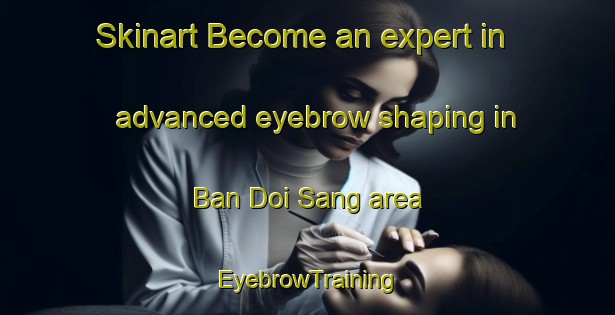 Skinart Become an expert in advanced eyebrow shaping in Ban Doi Sang area | EyebrowTraining | EyebrowClasses | SkinartTraining-Thailand