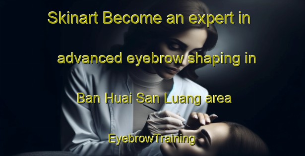 Skinart Become an expert in advanced eyebrow shaping in Ban Huai San Luang area | EyebrowTraining | EyebrowClasses | SkinartTraining-Thailand