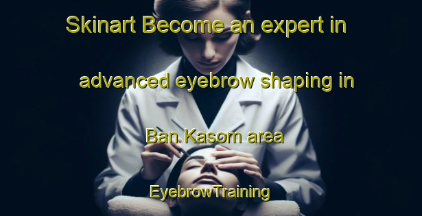 Skinart Become an expert in advanced eyebrow shaping in Ban Kasom area | EyebrowTraining | EyebrowClasses | SkinartTraining-Thailand