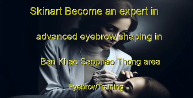 Skinart Become an expert in advanced eyebrow shaping in Ban Khao Saophao Thong area | EyebrowTraining | EyebrowClasses | SkinartTraining-Thailand