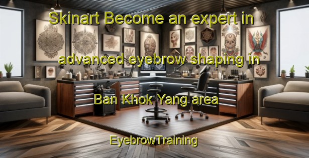 Skinart Become an expert in advanced eyebrow shaping in Ban Khok Yang area | EyebrowTraining | EyebrowClasses | SkinartTraining-Thailand