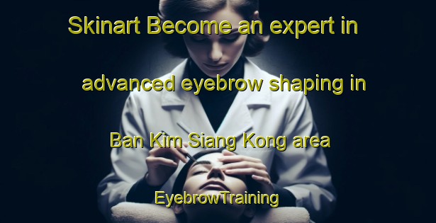 Skinart Become an expert in advanced eyebrow shaping in Ban Kim Siang Kong area | EyebrowTraining | EyebrowClasses | SkinartTraining-Thailand