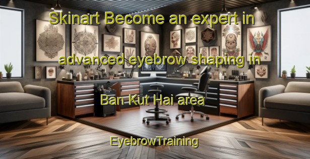 Skinart Become an expert in advanced eyebrow shaping in Ban Kut Hai area | EyebrowTraining | EyebrowClasses | SkinartTraining-Thailand