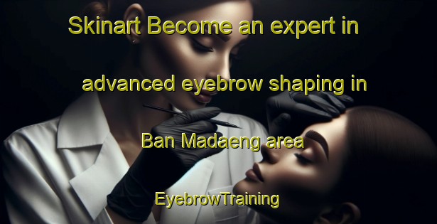 Skinart Become an expert in advanced eyebrow shaping in Ban Madaeng area | EyebrowTraining | EyebrowClasses | SkinartTraining-Thailand