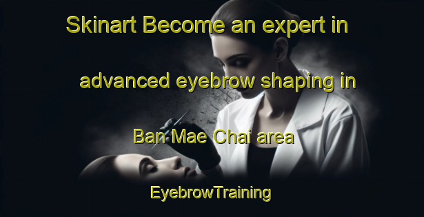 Skinart Become an expert in advanced eyebrow shaping in Ban Mae Chai area | EyebrowTraining | EyebrowClasses | SkinartTraining-Thailand