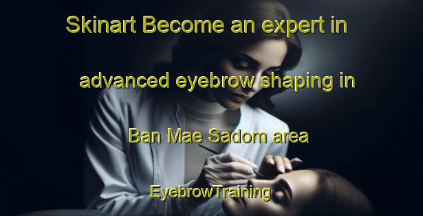 Skinart Become an expert in advanced eyebrow shaping in Ban Mae Sadom area | EyebrowTraining | EyebrowClasses | SkinartTraining-Thailand