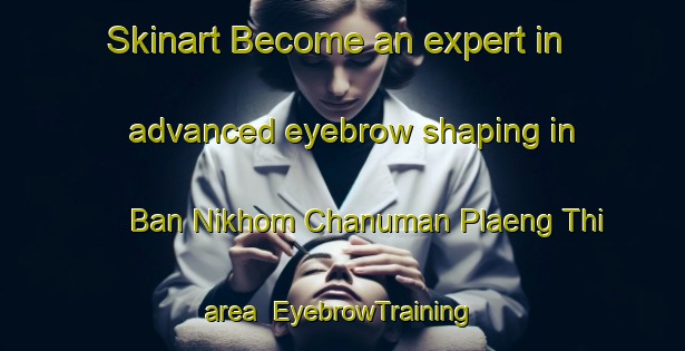 Skinart Become an expert in advanced eyebrow shaping in Ban Nikhom Chanuman Plaeng Thi area | EyebrowTraining | EyebrowClasses | SkinartTraining-Thailand