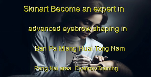 Skinart Become an expert in advanced eyebrow shaping in Ban Pa Miang Huai Tong Nam Pang Nai area | EyebrowTraining | EyebrowClasses | SkinartTraining-Thailand