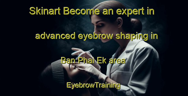 Skinart Become an expert in advanced eyebrow shaping in Ban Phai Ek area | EyebrowTraining | EyebrowClasses | SkinartTraining-Thailand