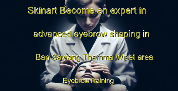 Skinart Become an expert in advanced eyebrow shaping in Ban Sawang Thamma Wiset area | EyebrowTraining | EyebrowClasses | SkinartTraining-Thailand