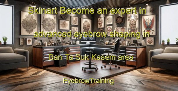 Skinart Become an expert in advanced eyebrow shaping in Ban Ta Suk Kasem area | EyebrowTraining | EyebrowClasses | SkinartTraining-Thailand