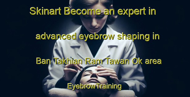 Skinart Become an expert in advanced eyebrow shaping in Ban Takhian Ram Tawan Ok area | EyebrowTraining | EyebrowClasses | SkinartTraining-Thailand