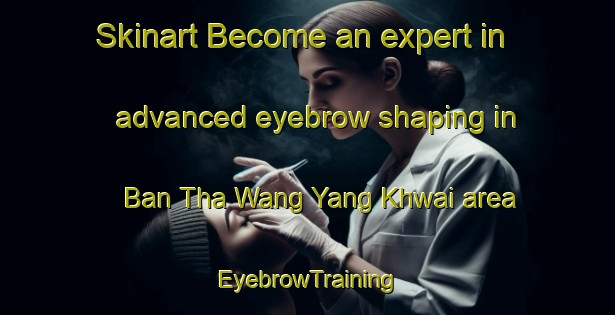 Skinart Become an expert in advanced eyebrow shaping in Ban Tha Wang Yang Khwai area | EyebrowTraining | EyebrowClasses | SkinartTraining-Thailand