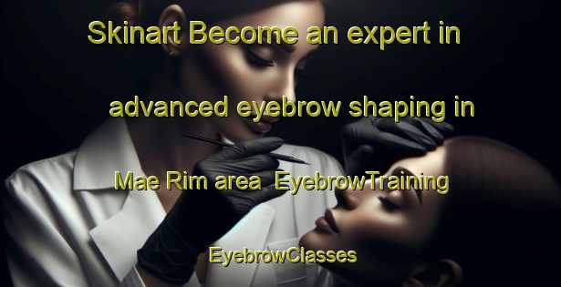 Skinart Become an expert in advanced eyebrow shaping in Mae Rim area | EyebrowTraining | EyebrowClasses | SkinartTraining-Thailand