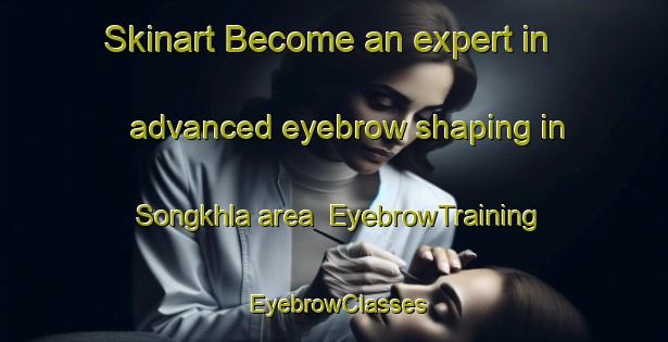 Skinart Become an expert in advanced eyebrow shaping in Songkhla area | EyebrowTraining | EyebrowClasses | SkinartTraining-Thailand