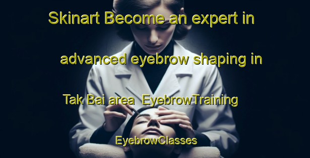 Skinart Become an expert in advanced eyebrow shaping in Tak Bai area | EyebrowTraining | EyebrowClasses | SkinartTraining-Thailand