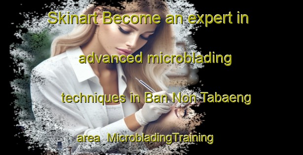 Skinart Become an expert in advanced microblading techniques in Ban Non Tabaeng area | MicrobladingTraining | MicrobladingClasses | SkinartTraining-Thailand
