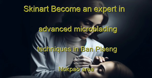 Skinart Become an expert in advanced microblading techniques in Ban Plaeng Nokpao area | MicrobladingTraining | MicrobladingClasses | SkinartTraining-Thailand