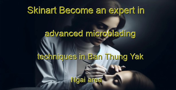 Skinart Become an expert in advanced microblading techniques in Ban Thung Yak Ngai area | MicrobladingTraining | MicrobladingClasses | SkinartTraining-Thailand