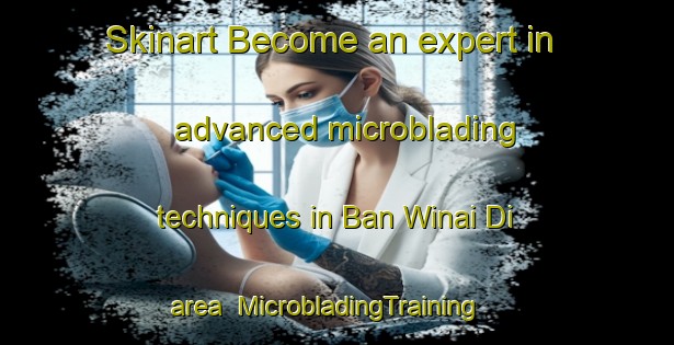 Skinart Become an expert in advanced microblading techniques in Ban Winai Di area | MicrobladingTraining | MicrobladingClasses | SkinartTraining-Thailand