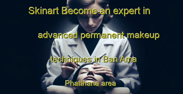 Skinart Become an expert in advanced permanent makeup techniques in Ban Ama Phatthana area | PermanentmakeupTraining | PermanentmakeupClasses | SkinartTraining-Thailand