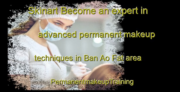 Skinart Become an expert in advanced permanent makeup techniques in Ban Ao Fat area | PermanentmakeupTraining | PermanentmakeupClasses | SkinartTraining-Thailand
