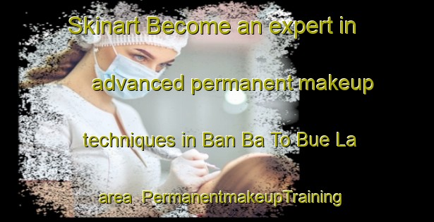 Skinart Become an expert in advanced permanent makeup techniques in Ban Ba To Bue La area | PermanentmakeupTraining | PermanentmakeupClasses | SkinartTraining-Thailand