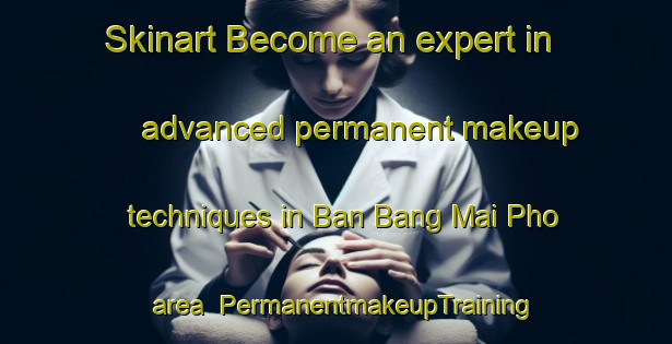 Skinart Become an expert in advanced permanent makeup techniques in Ban Bang Mai Pho area | PermanentmakeupTraining | PermanentmakeupClasses | SkinartTraining-Thailand