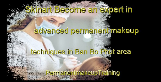 Skinart Become an expert in advanced permanent makeup techniques in Ban Bo Phut area | PermanentmakeupTraining | PermanentmakeupClasses | SkinartTraining-Thailand
