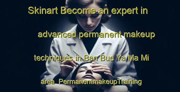 Skinart Become an expert in advanced permanent makeup techniques in Ban Bue Ya Ma Mi area | PermanentmakeupTraining | PermanentmakeupClasses | SkinartTraining-Thailand