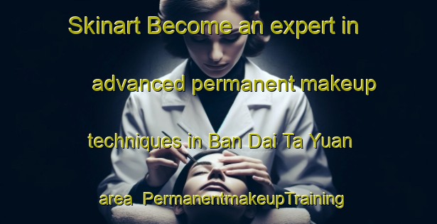 Skinart Become an expert in advanced permanent makeup techniques in Ban Dai Ta Yuan area | PermanentmakeupTraining | PermanentmakeupClasses | SkinartTraining-Thailand