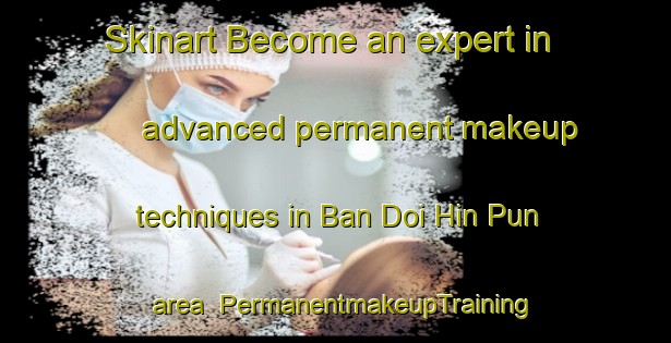 Skinart Become an expert in advanced permanent makeup techniques in Ban Doi Hin Pun area | PermanentmakeupTraining | PermanentmakeupClasses | SkinartTraining-Thailand