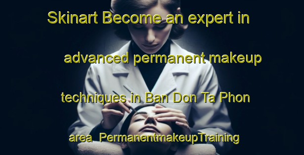 Skinart Become an expert in advanced permanent makeup techniques in Ban Don Ta Phon area | PermanentmakeupTraining | PermanentmakeupClasses | SkinartTraining-Thailand