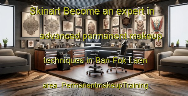 Skinart Become an expert in advanced permanent makeup techniques in Ban Fok Laen area | PermanentmakeupTraining | PermanentmakeupClasses | SkinartTraining-Thailand