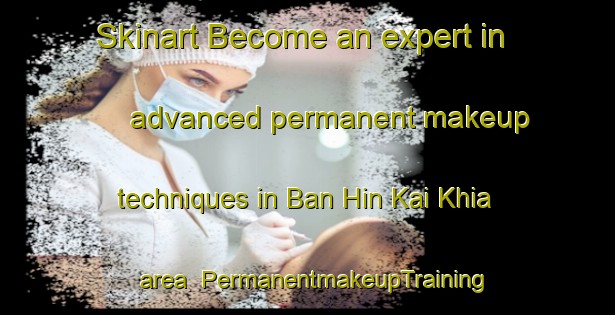 Skinart Become an expert in advanced permanent makeup techniques in Ban Hin Kai Khia area | PermanentmakeupTraining | PermanentmakeupClasses | SkinartTraining-Thailand