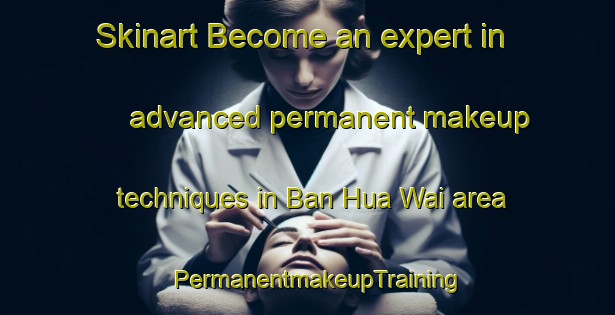 Skinart Become an expert in advanced permanent makeup techniques in Ban Hua Wai area | PermanentmakeupTraining | PermanentmakeupClasses | SkinartTraining-Thailand