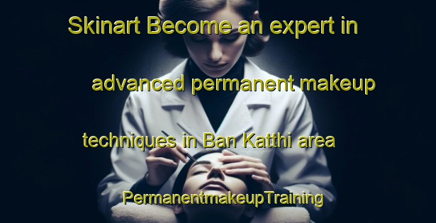 Skinart Become an expert in advanced permanent makeup techniques in Ban Katthi area | PermanentmakeupTraining | PermanentmakeupClasses | SkinartTraining-Thailand