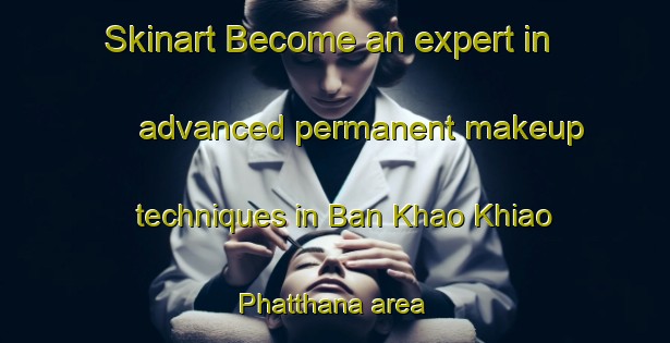 Skinart Become an expert in advanced permanent makeup techniques in Ban Khao Khiao Phatthana area | PermanentmakeupTraining | PermanentmakeupClasses | SkinartTraining-Thailand
