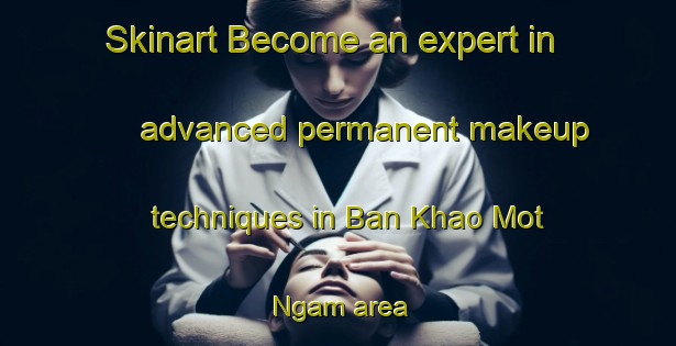 Skinart Become an expert in advanced permanent makeup techniques in Ban Khao Mot Ngam area | PermanentmakeupTraining | PermanentmakeupClasses | SkinartTraining-Thailand
