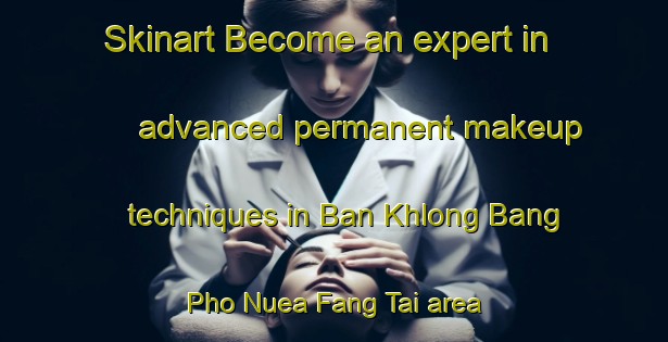 Skinart Become an expert in advanced permanent makeup techniques in Ban Khlong Bang Pho Nuea Fang Tai area | PermanentmakeupTraining | PermanentmakeupClasses | SkinartTraining-Thailand