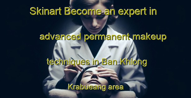 Skinart Become an expert in advanced permanent makeup techniques in Ban Khlong Krabueang area | PermanentmakeupTraining | PermanentmakeupClasses | SkinartTraining-Thailand