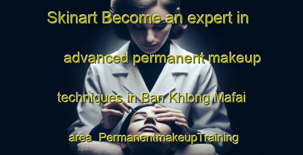 Skinart Become an expert in advanced permanent makeup techniques in Ban Khlong Mafai area | PermanentmakeupTraining | PermanentmakeupClasses | SkinartTraining-Thailand
