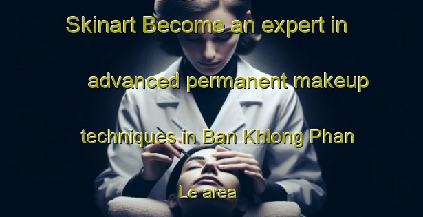 Skinart Become an expert in advanced permanent makeup techniques in Ban Khlong Phan Le area | PermanentmakeupTraining | PermanentmakeupClasses | SkinartTraining-Thailand