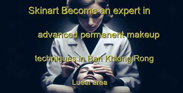 Skinart Become an expert in advanced permanent makeup techniques in Ban Khlong Rong Lueai area | PermanentmakeupTraining | PermanentmakeupClasses | SkinartTraining-Thailand