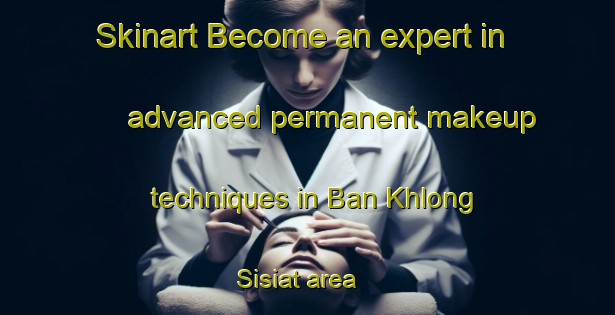 Skinart Become an expert in advanced permanent makeup techniques in Ban Khlong Sisiat area | PermanentmakeupTraining | PermanentmakeupClasses | SkinartTraining-Thailand