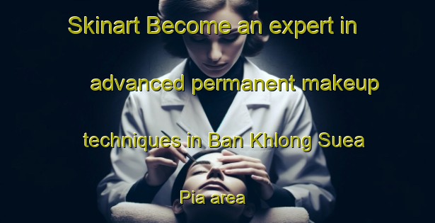 Skinart Become an expert in advanced permanent makeup techniques in Ban Khlong Suea Pia area | PermanentmakeupTraining | PermanentmakeupClasses | SkinartTraining-Thailand