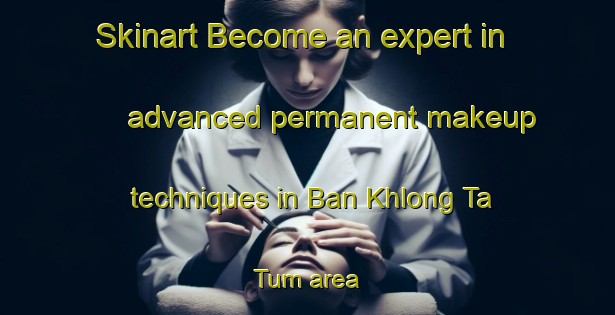 Skinart Become an expert in advanced permanent makeup techniques in Ban Khlong Ta Tum area | PermanentmakeupTraining | PermanentmakeupClasses | SkinartTraining-Thailand