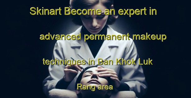 Skinart Become an expert in advanced permanent makeup techniques in Ban Khok Luk Rang area | PermanentmakeupTraining | PermanentmakeupClasses | SkinartTraining-Thailand