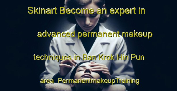 Skinart Become an expert in advanced permanent makeup techniques in Ban Krok Hin Pun area | PermanentmakeupTraining | PermanentmakeupClasses | SkinartTraining-Thailand
